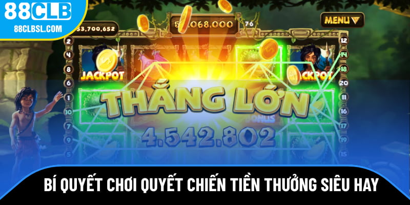 Bí quyết chơi quyết chiến tiền thưởng siêu hay cho bạn